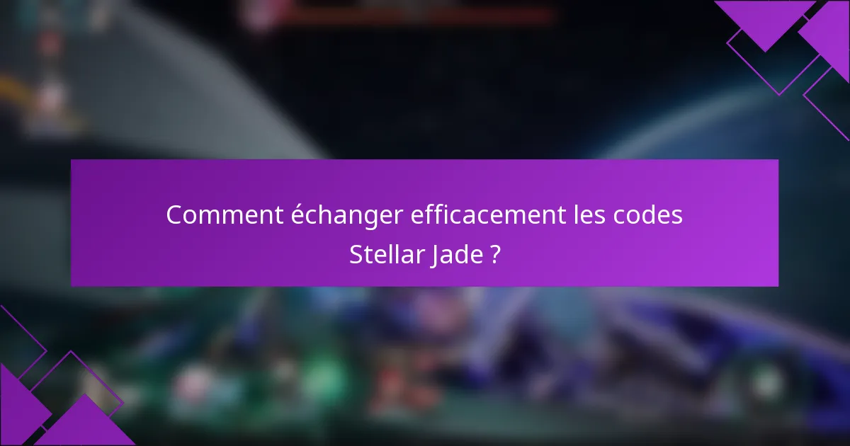 Comment échanger efficacement les codes Stellar Jade ?