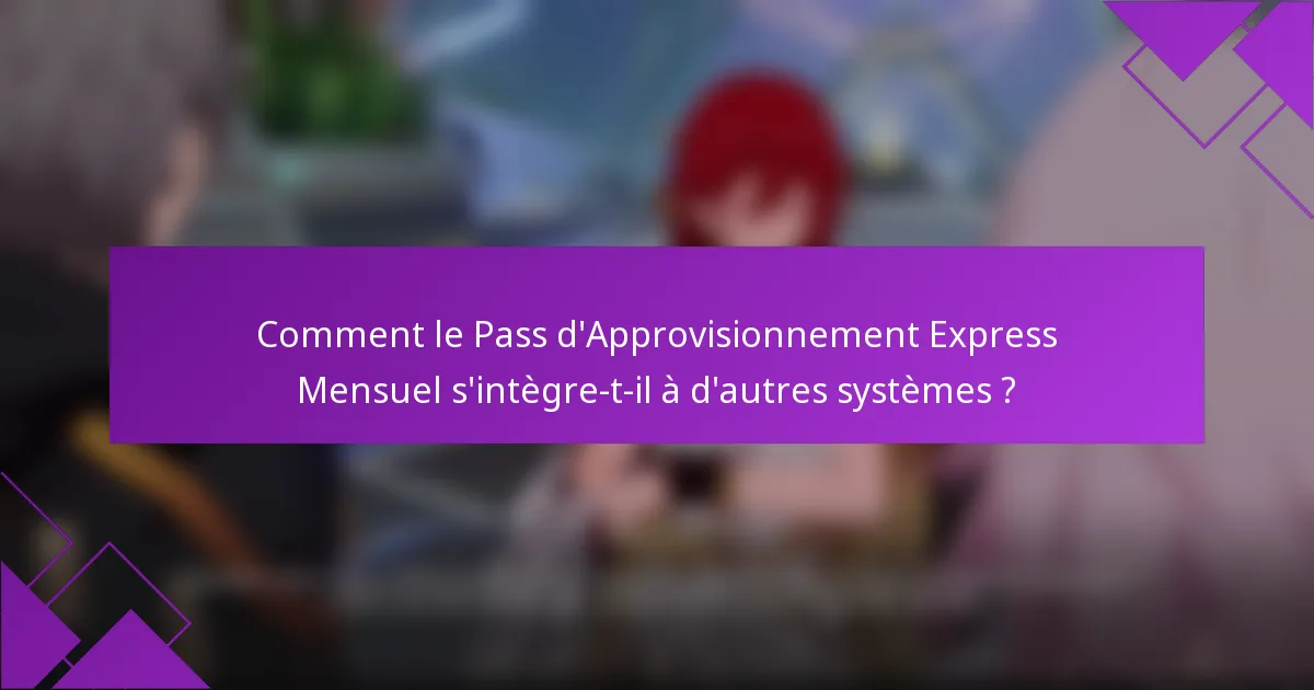 Comment le Pass d'Approvisionnement Express Mensuel s'intègre-t-il à d'autres systèmes ?