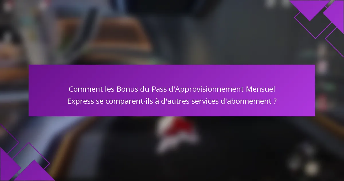 Comment les Bonus du Pass d'Approvisionnement Mensuel Express se comparent-ils à d'autres services d'abonnement ?