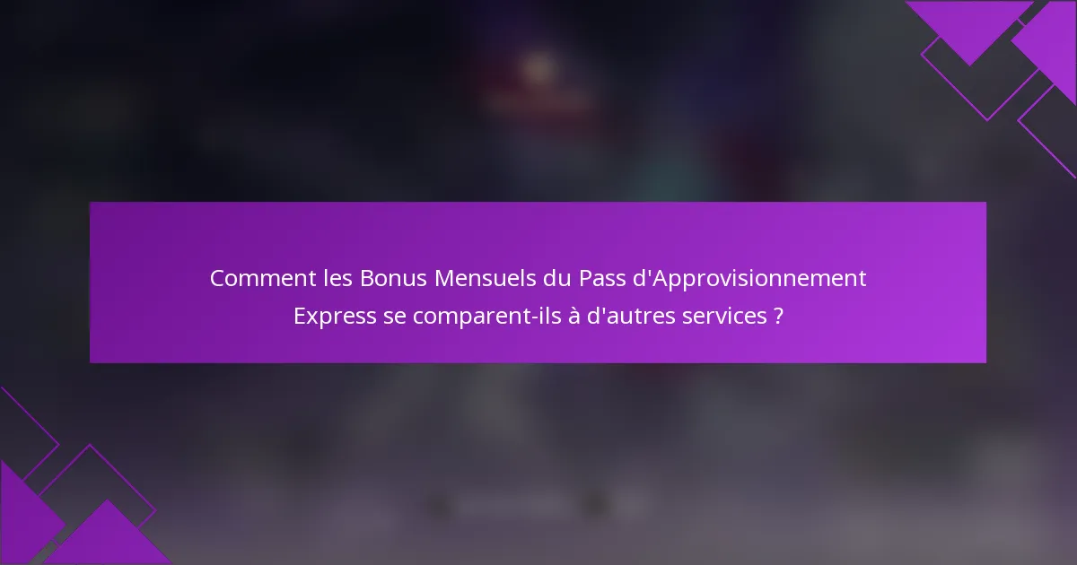 Comment les Bonus Mensuels du Pass d'Approvisionnement Express se comparent-ils à d'autres services ?
