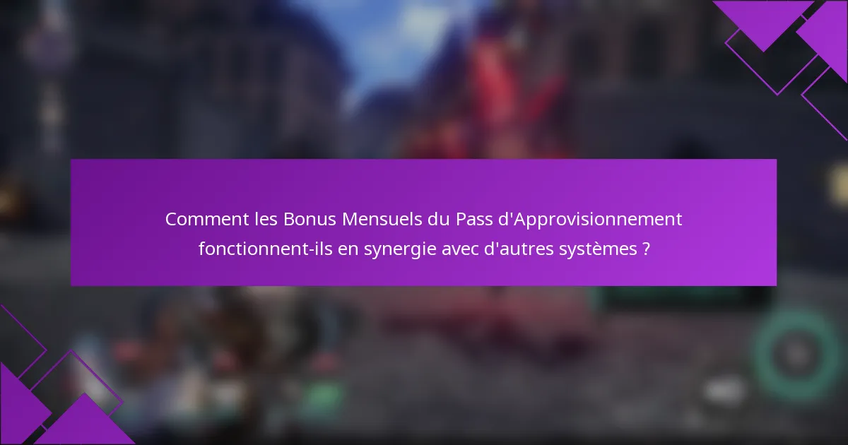 Comment les Bonus Mensuels du Pass d'Approvisionnement fonctionnent-ils en synergie avec d'autres systèmes ?