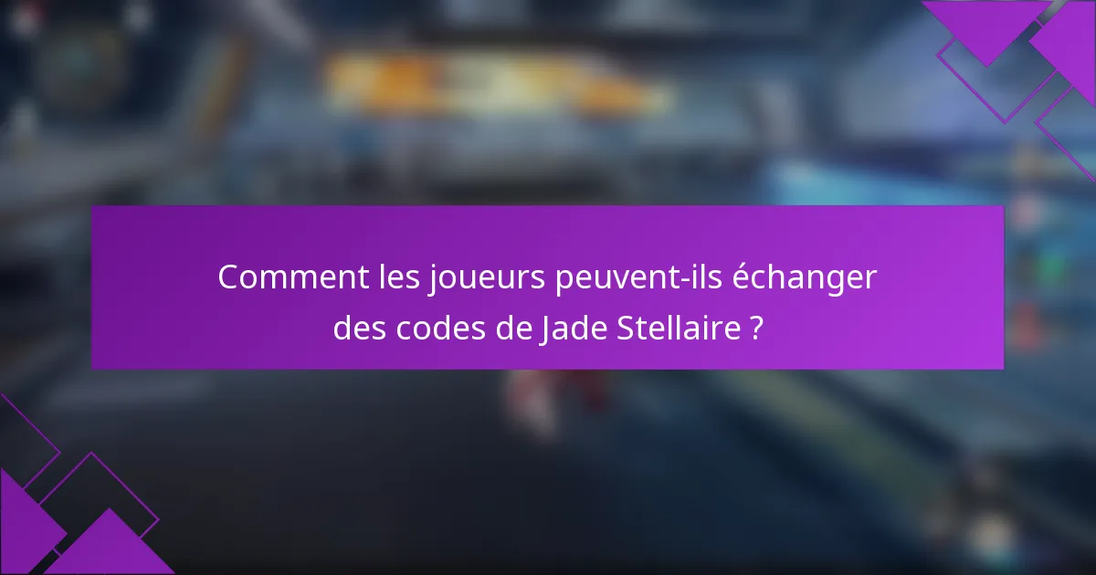 Comment les joueurs peuvent-ils échanger des codes de Jade Stellaire ?