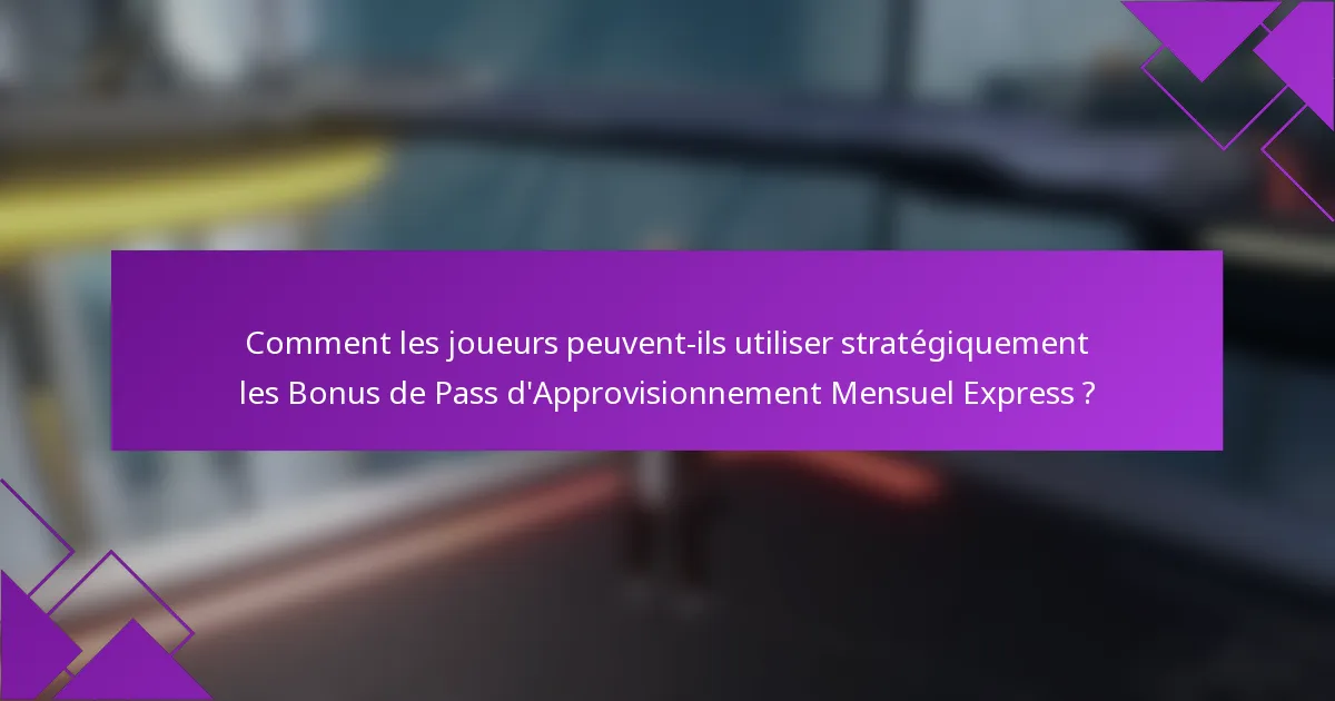 Comment les joueurs peuvent-ils utiliser stratégiquement les Bonus de Pass d'Approvisionnement Mensuel Express ?