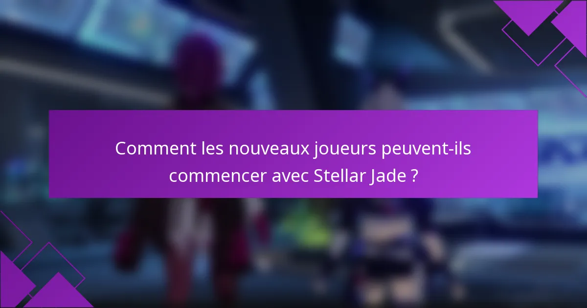 Comment les nouveaux joueurs peuvent-ils commencer avec Stellar Jade ?