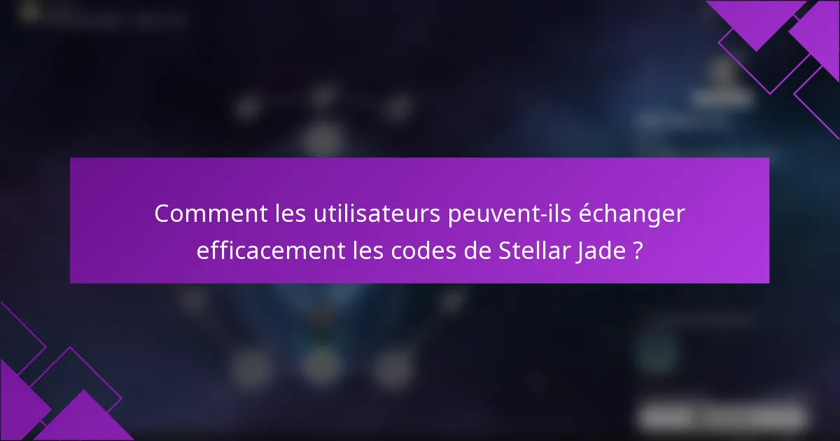 Comment les utilisateurs peuvent-ils échanger efficacement les codes de Stellar Jade ?