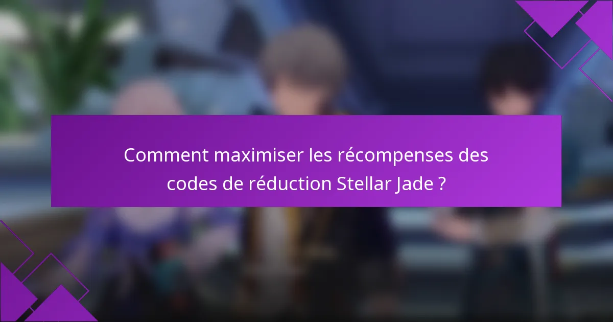 Comment maximiser les récompenses des codes de réduction Stellar Jade ?