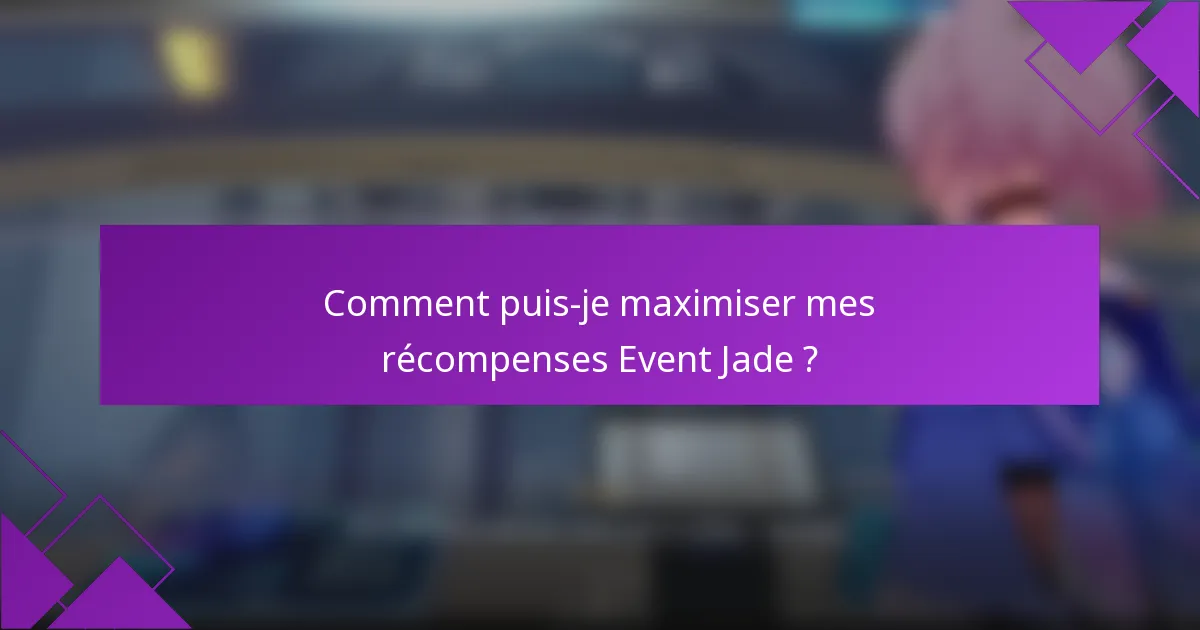 Comment puis-je maximiser mes récompenses Event Jade ?