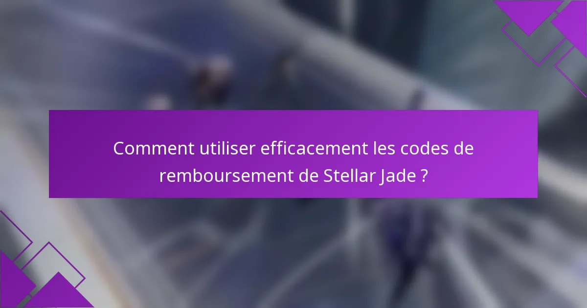 Comment utiliser efficacement les codes de remboursement de Stellar Jade ?