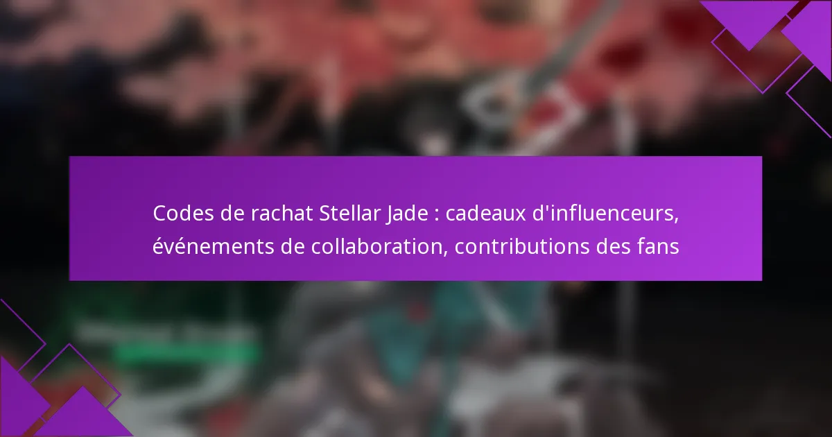 Codes de rachat Stellar Jade : cadeaux d’influenceurs, événements de collaboration, contributions des fans