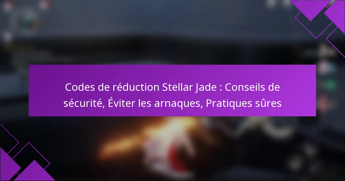 Codes de réduction Stellar Jade : Conseils de sécurité, Éviter les arnaques, Pratiques sûres