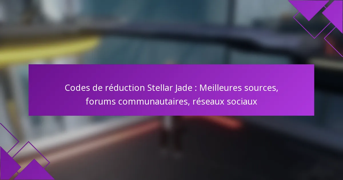 Codes de réduction Stellar Jade : Meilleures sources, forums communautaires, réseaux sociaux