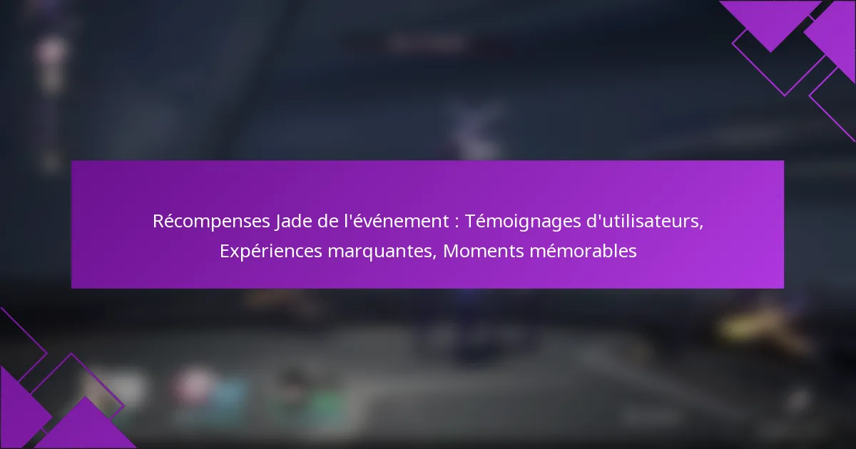 Récompenses Jade de l’événement : Témoignages d’utilisateurs, Expériences marquantes, Moments mémorables