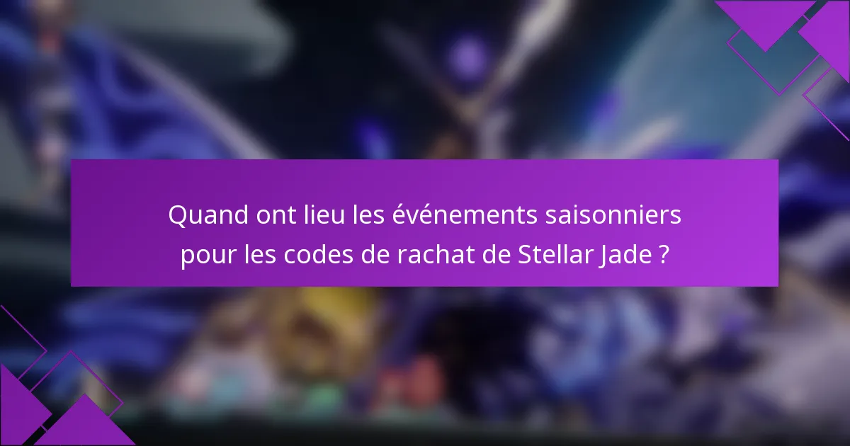 Quand ont lieu les événements saisonniers pour les codes de rachat de Stellar Jade ?