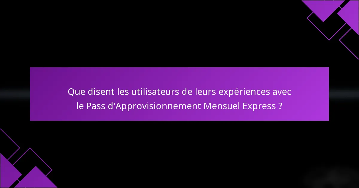 Que disent les utilisateurs de leurs expériences avec le Pass d'Approvisionnement Mensuel Express ?