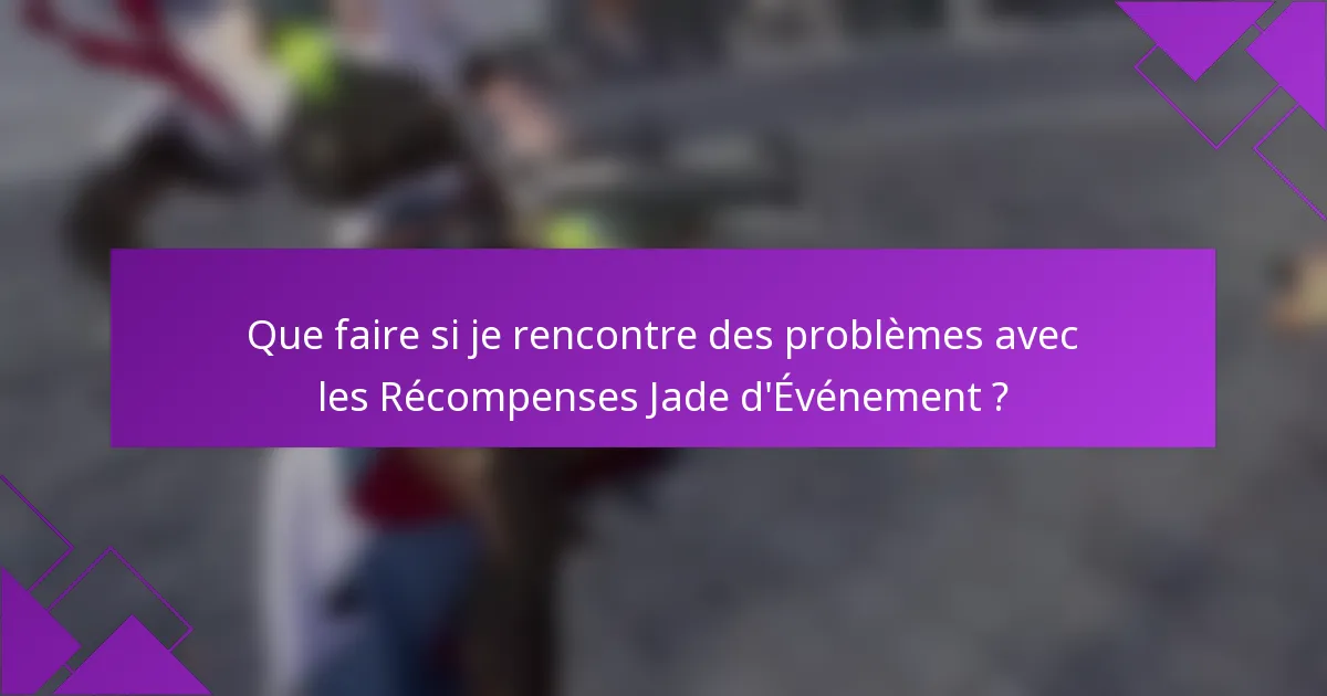 Que faire si je rencontre des problèmes avec les Récompenses Jade d'Événement ?
