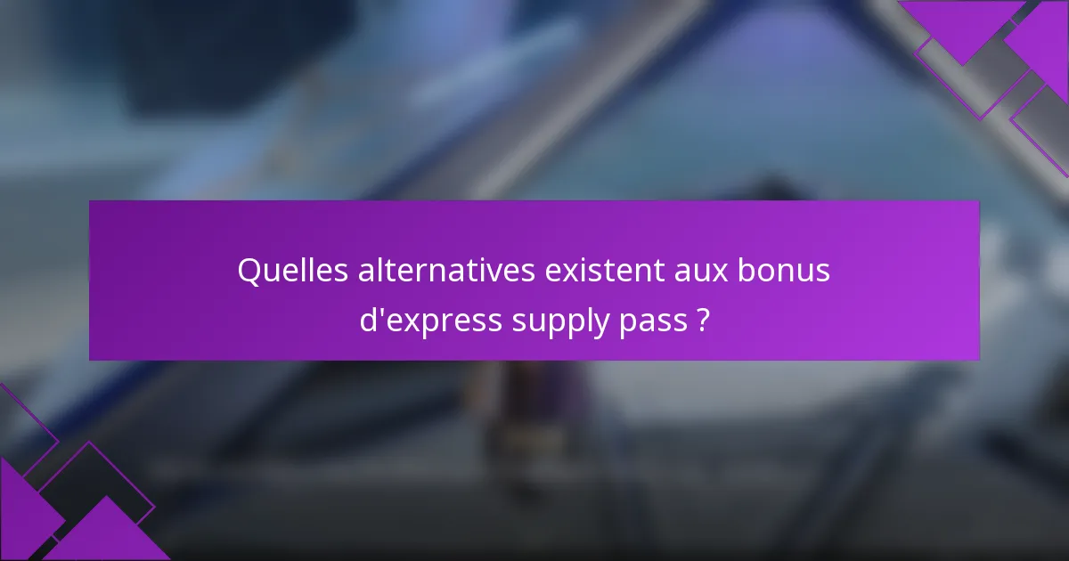 Quelles alternatives existent aux bonus d'express supply pass ?