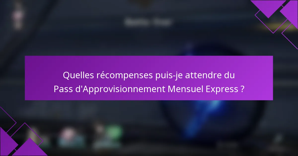 Quelles récompenses puis-je attendre du Pass d'Approvisionnement Mensuel Express ?