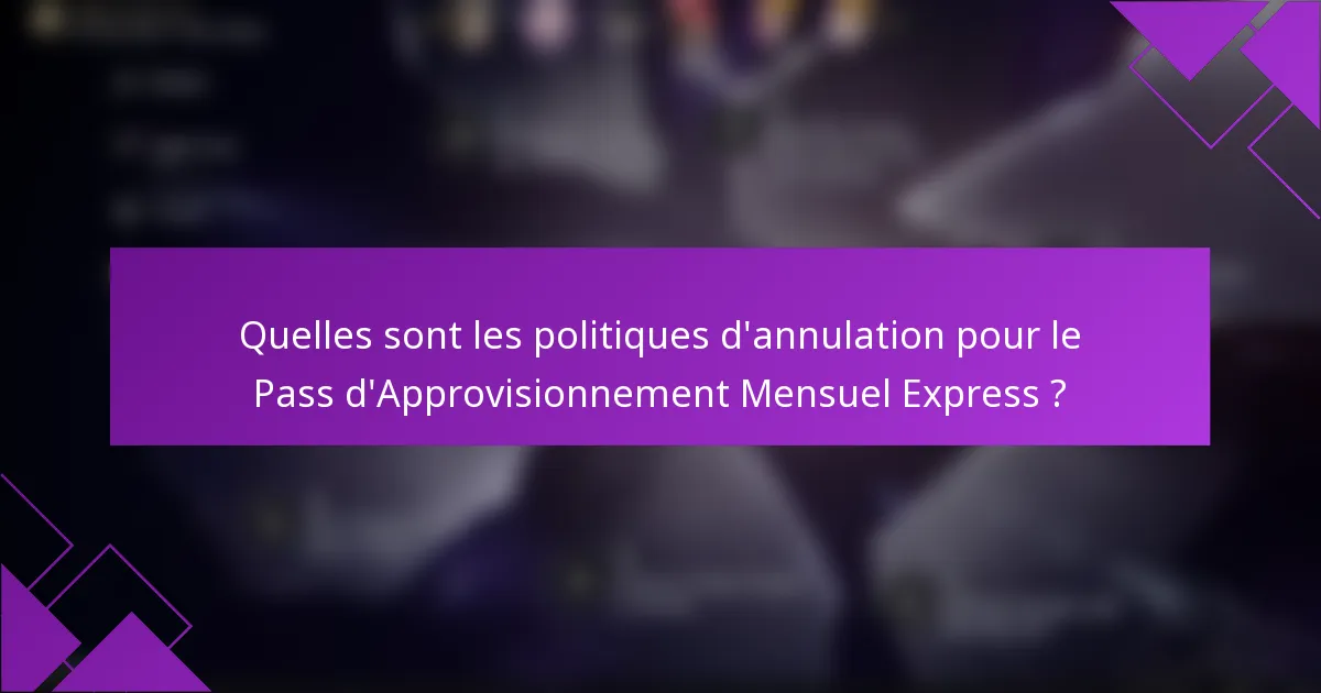 Quelles sont les politiques d'annulation pour le Pass d'Approvisionnement Mensuel Express ?