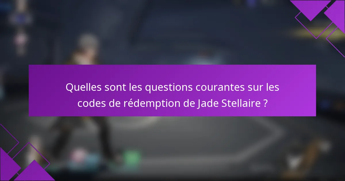 Quelles sont les questions courantes sur les codes de rédemption de Jade Stellaire ?