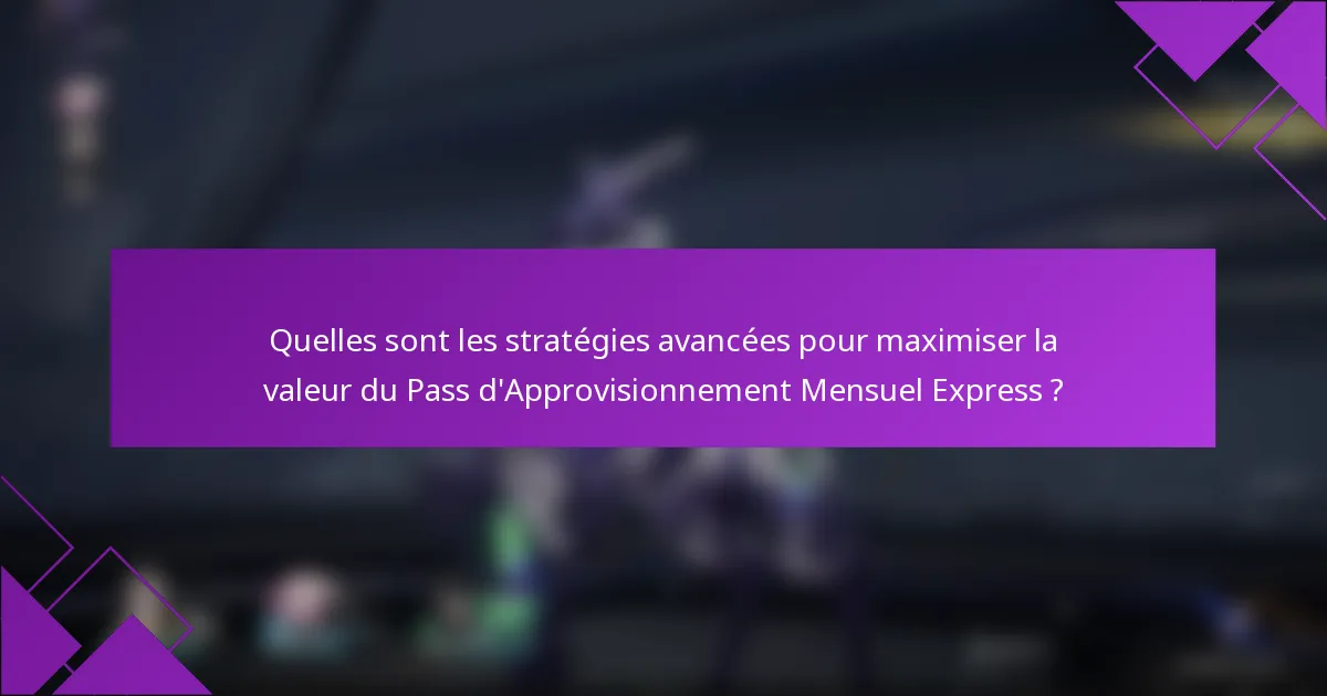 Quelles sont les stratégies avancées pour maximiser la valeur du Pass d'Approvisionnement Mensuel Express ?
