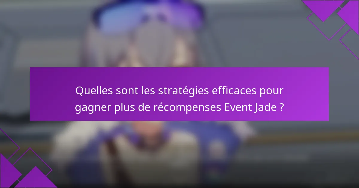 Quelles sont les stratégies efficaces pour gagner plus de récompenses Event Jade ?