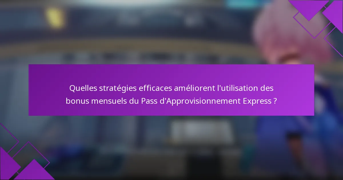 Quelles stratégies efficaces améliorent l'utilisation des bonus mensuels du Pass d'Approvisionnement Express ?