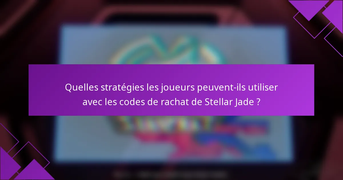 Quelles stratégies les joueurs peuvent-ils utiliser avec les codes de rachat de Stellar Jade ?