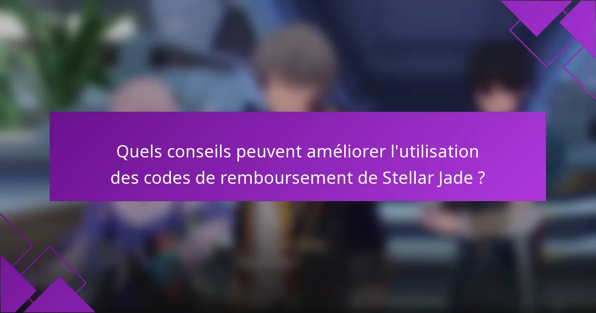 Quels conseils peuvent améliorer l'utilisation des codes de remboursement de Stellar Jade ?