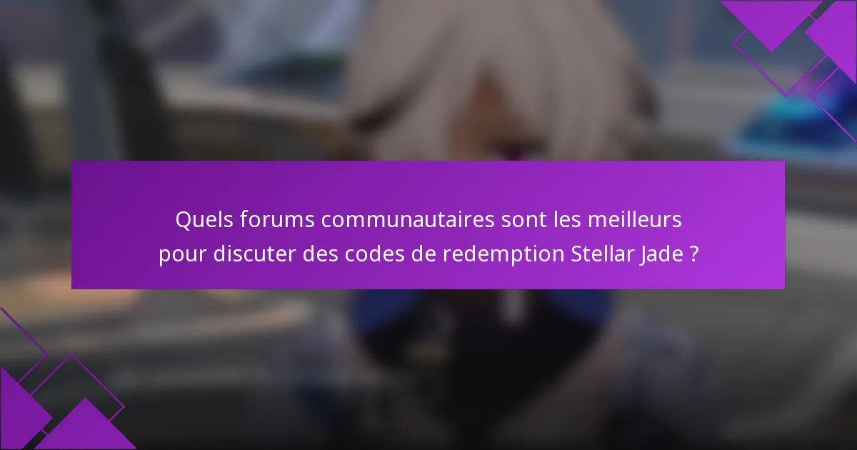Quels forums communautaires sont les meilleurs pour discuter des codes de redemption Stellar Jade ?