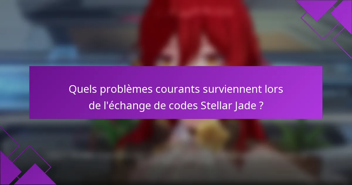 Quels problèmes courants surviennent lors de l'échange de codes Stellar Jade ?
