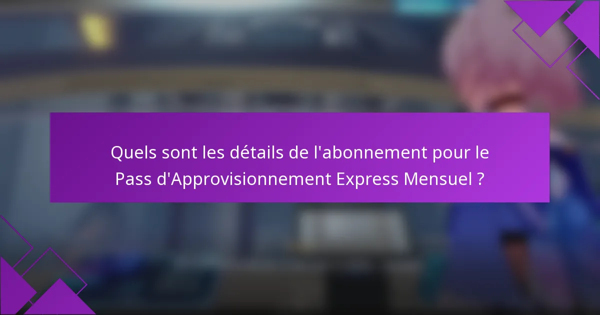 Quels sont les détails de l'abonnement pour le Pass d'Approvisionnement Express Mensuel ?