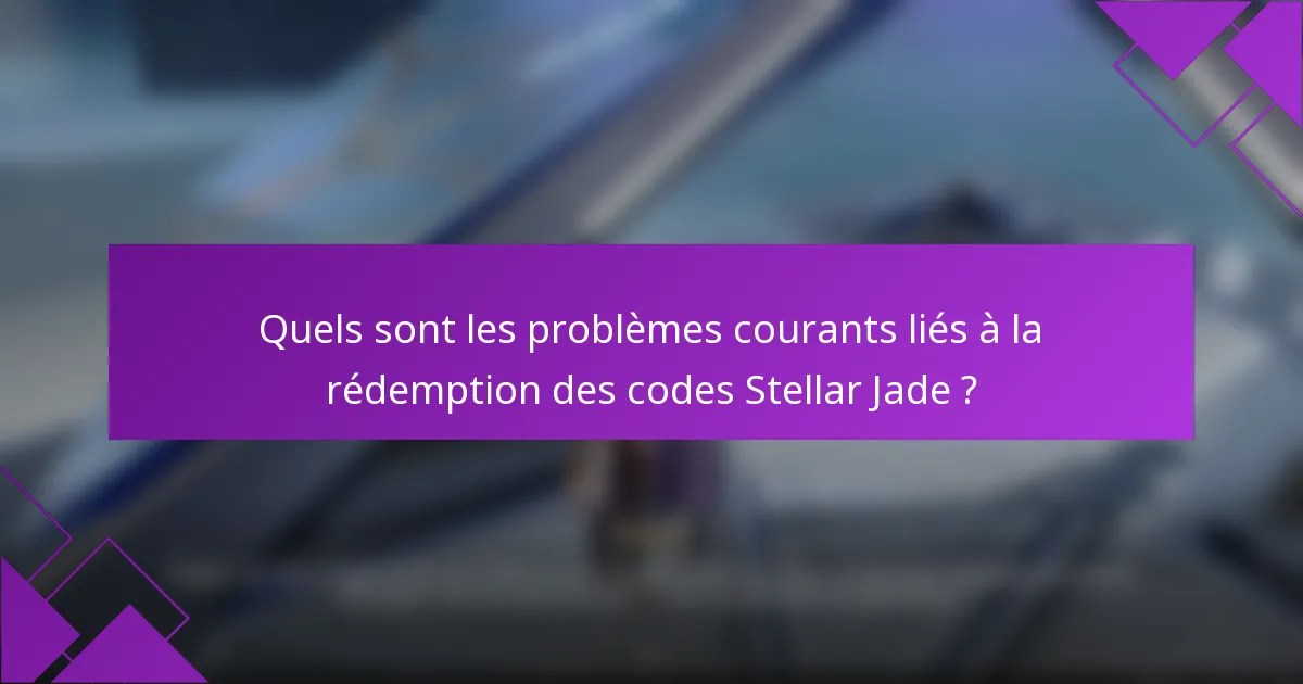 Quels sont les problèmes courants liés à la rédemption des codes Stellar Jade ?