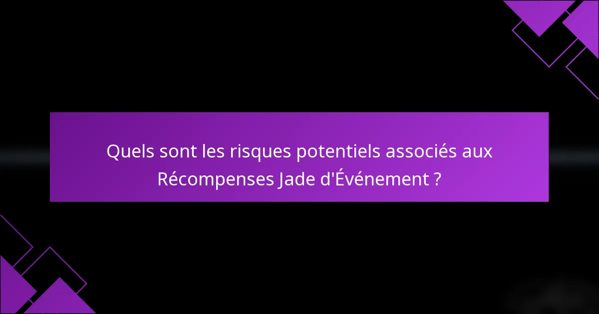 Quels sont les risques potentiels associés aux Récompenses Jade d'Événement ?